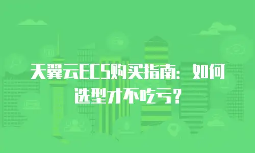 天翼云ECS购买指南：如何选型才不吃亏？