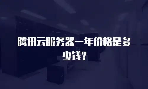 腾讯云服务器一年价格是多少钱？