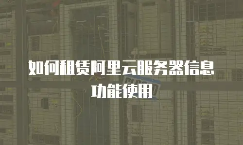 如何租赁阿里云服务器信息功能使用