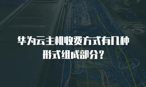 华为云主机收费方式有几种形式组成部分？