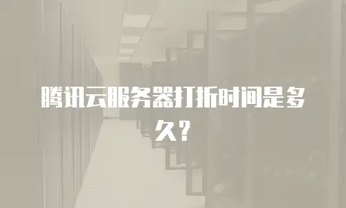 腾讯云服务器打折时间是多久？
