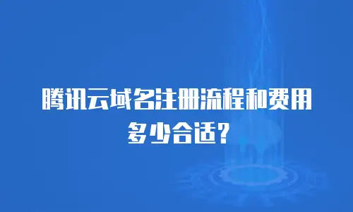 腾讯云域名注册流程和费用多少合适？