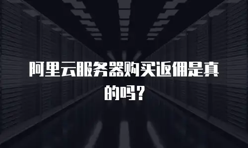 阿里云服务器购买返佣是真的吗？