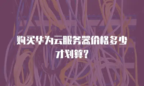 购买华为云服务器价格多少才划算？