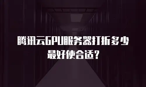 腾讯云GPU服务器打折多少最好使合适？