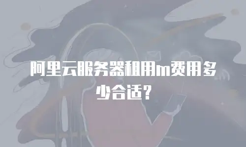 阿里云服务器租用m费用多少合适？