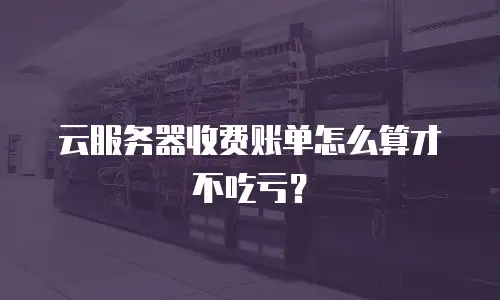云服务器收费账单怎么算才不吃亏？