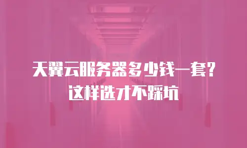 天翼云服务器多少钱一套？这样选才不踩坑