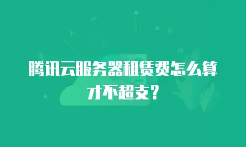 腾讯云服务器租赁费怎么算才不超支？