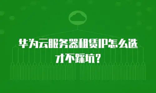 华为云服务器租赁IP怎么选才不踩坑？