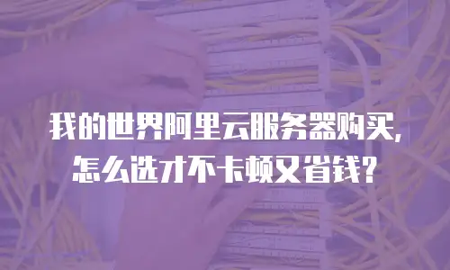 我的世界阿里云服务器购买，怎么选才不卡顿又省钱？