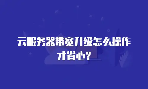 云服务器带宽升级怎么操作才省心？