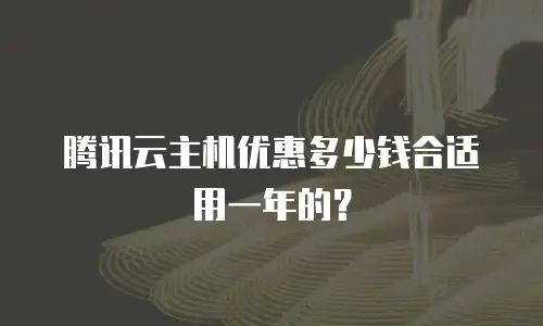 腾讯云主机优惠多少钱合适用一年的？