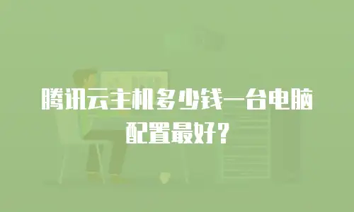 腾讯云主机多少钱一台电脑配置最好？