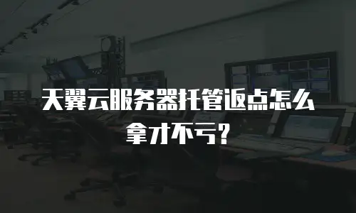 天翼云服务器托管返点怎么拿才不亏？