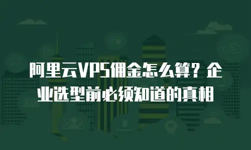 阿里云VPS佣金怎么算？企业选型前必须知道的真相