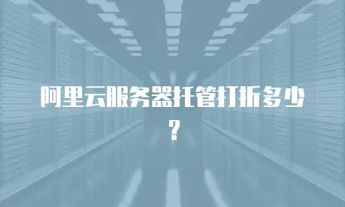 阿里云服务器托管打折多少？