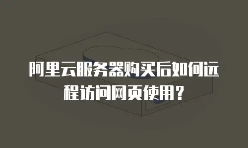 阿里云服务器购买后如何远程访问网页使用？