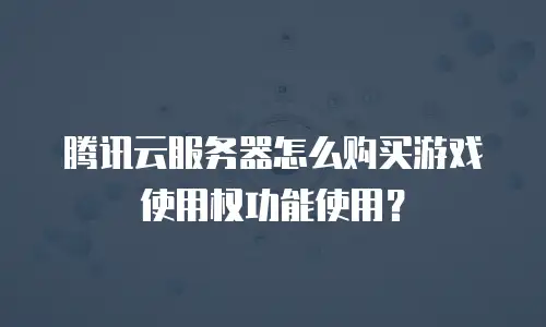 腾讯云服务器怎么购买游戏使用权功能使用？