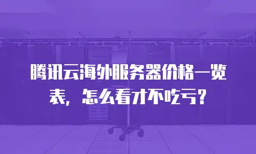 腾讯云海外服务器价格一览表，怎么看才不吃亏？