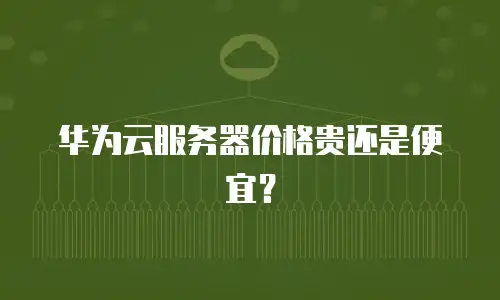 华为云服务器价格贵还是便宜？