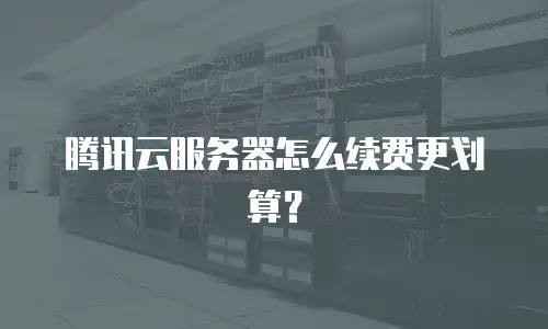 腾讯云服务器怎么续费更划算？