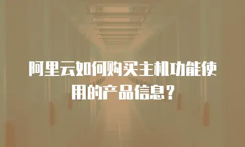 阿里云如何购买主机功能使用的产品信息？