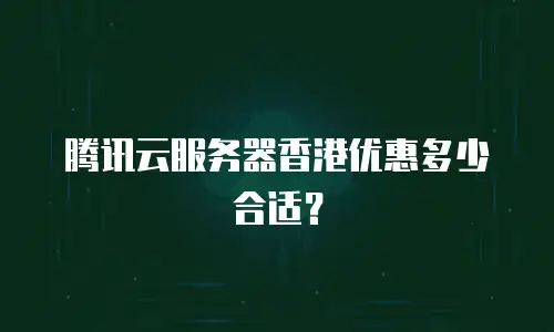 腾讯云服务器香港优惠多少合适？