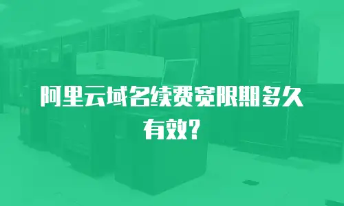 阿里云域名续费宽限期多久有效？