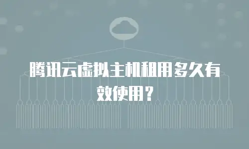 腾讯云虚拟主机租用多久有效使用？