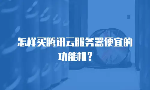 怎样买腾讯云服务器便宜的功能机？