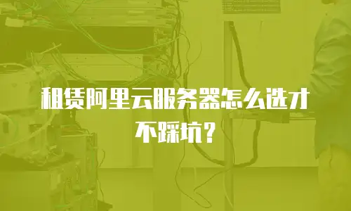 租赁阿里云服务器怎么选才不踩坑？