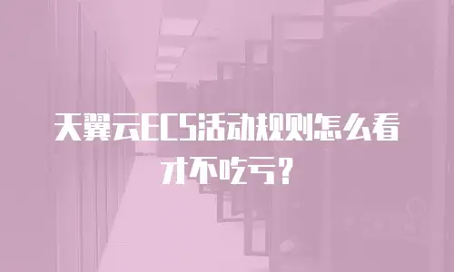 天翼云ECS活动规则怎么看才不吃亏？