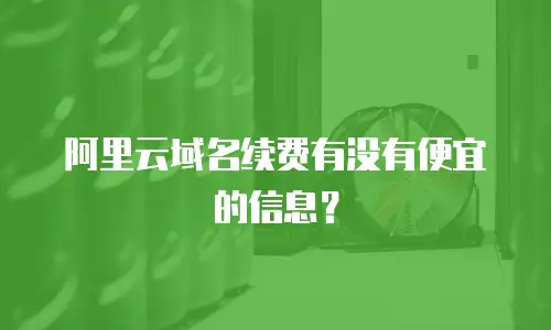 阿里云域名续费有没有便宜的信息？
