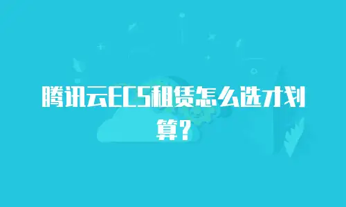 腾讯云ECS租赁怎么选才划算？