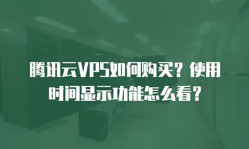腾讯云VPS如何购买？使用时间显示功能怎么看？