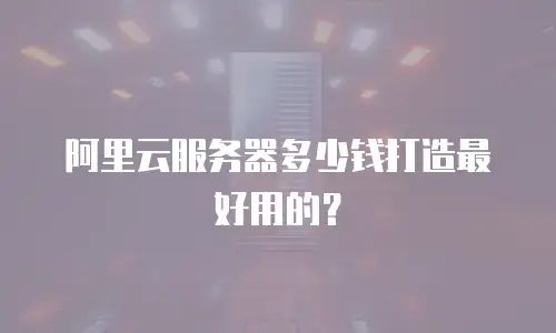 阿里云服务器多少钱打造最好用的？