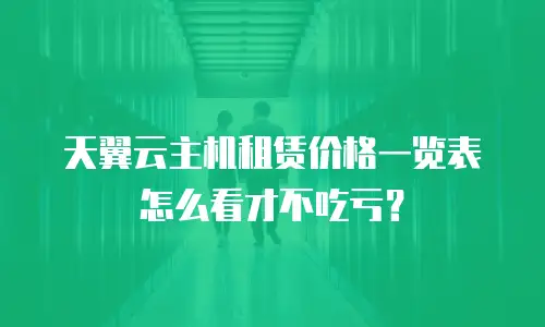 天翼云主机租赁价格一览表怎么看才不吃亏？