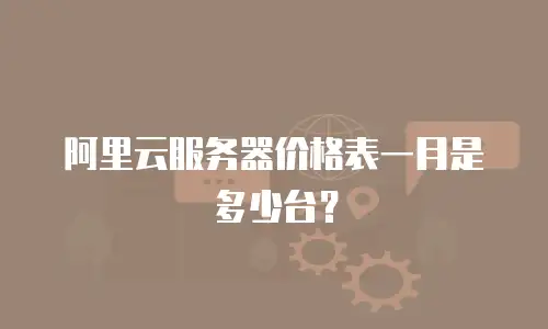 阿里云服务器价格表一月是多少台？