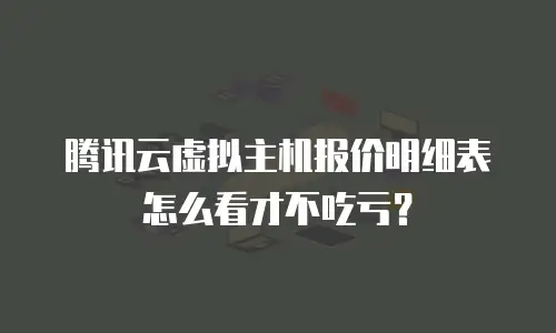 腾讯云虚拟主机报价明细表怎么看才不吃亏？