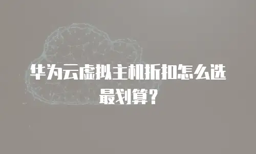 华为云虚拟主机折扣怎么选最划算？