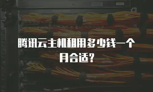 腾讯云主机租用多少钱一个月合适？