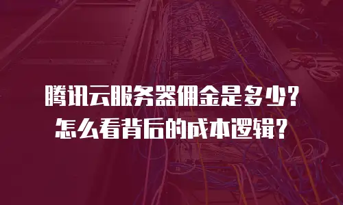 腾讯云服务器佣金是多少？怎么看背后的成本逻辑？