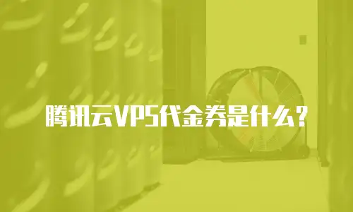 腾讯云VPS代金券是什么？