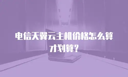 电信天翼云主机价格怎么算才划算？