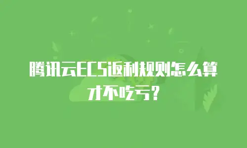 腾讯云ECS返利规则怎么算才不吃亏？