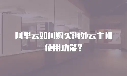 阿里云如何购买海外云主机使用功能？