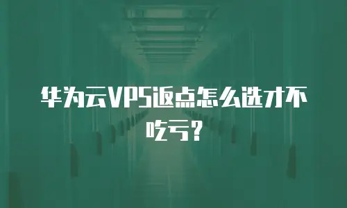 华为云VPS返点怎么选才不吃亏？
