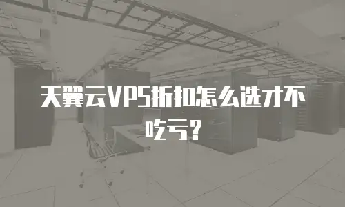 天翼云VPS折扣怎么选才不吃亏？