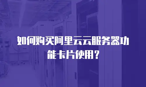 如何购买阿里云云服务器功能卡片使用？